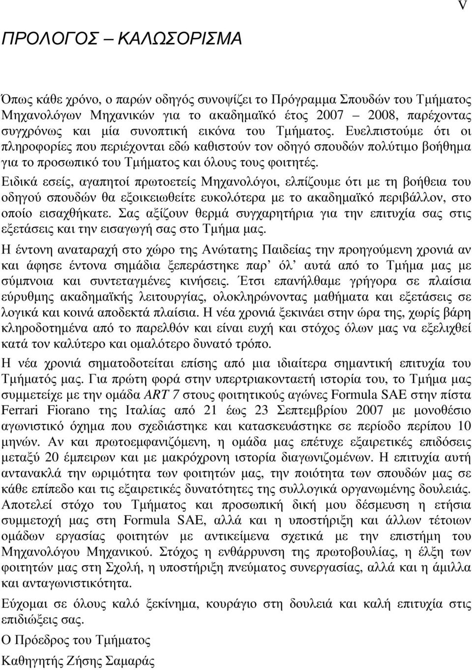 Ειδικά εσείς, αγαπητοί πρωτοετείς Μηχανολόγοι, ελπίζουμε ότι με τη βοήθεια του οδηγού σπουδών θα εξοικειωθείτε ευκολότερα με το ακαδημαϊκό περιβάλλον, στο οποίο εισαχθήκατε.