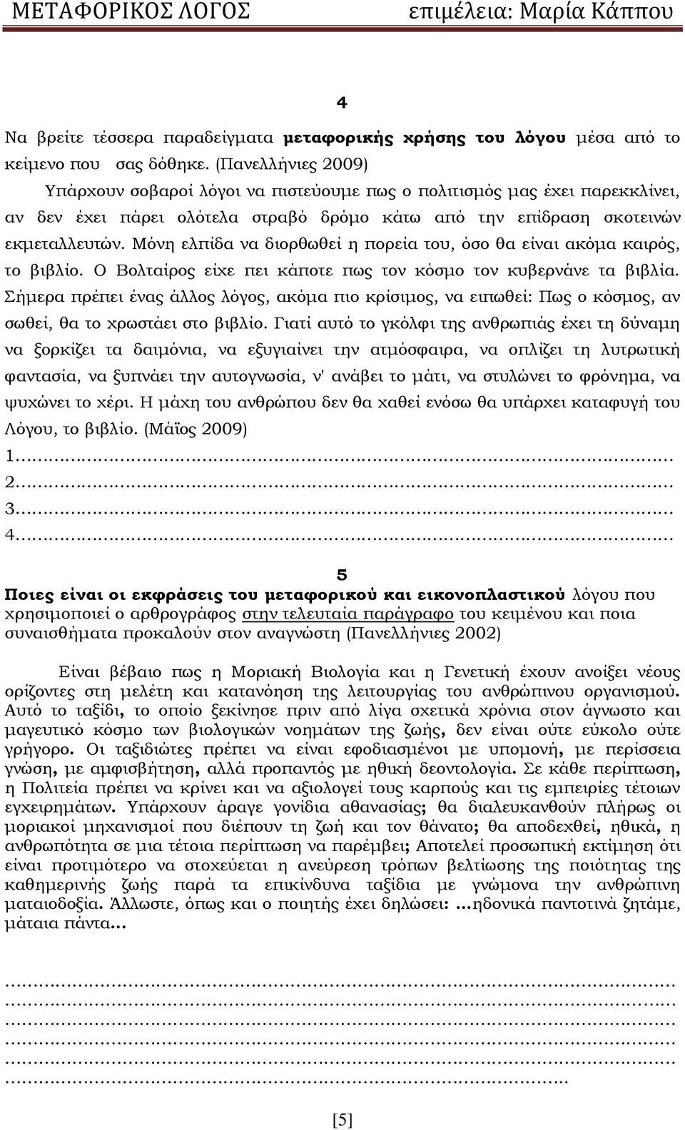 Μόνη ελπίδα να διορθωθεί η πορεία του, όσο θα είναι ακόμα καιρός, το βιβλίο. Ο Βολταίρος είχε πει κάποτε πως τον κόσμο τον κυβερνάνε τα βιβλία.