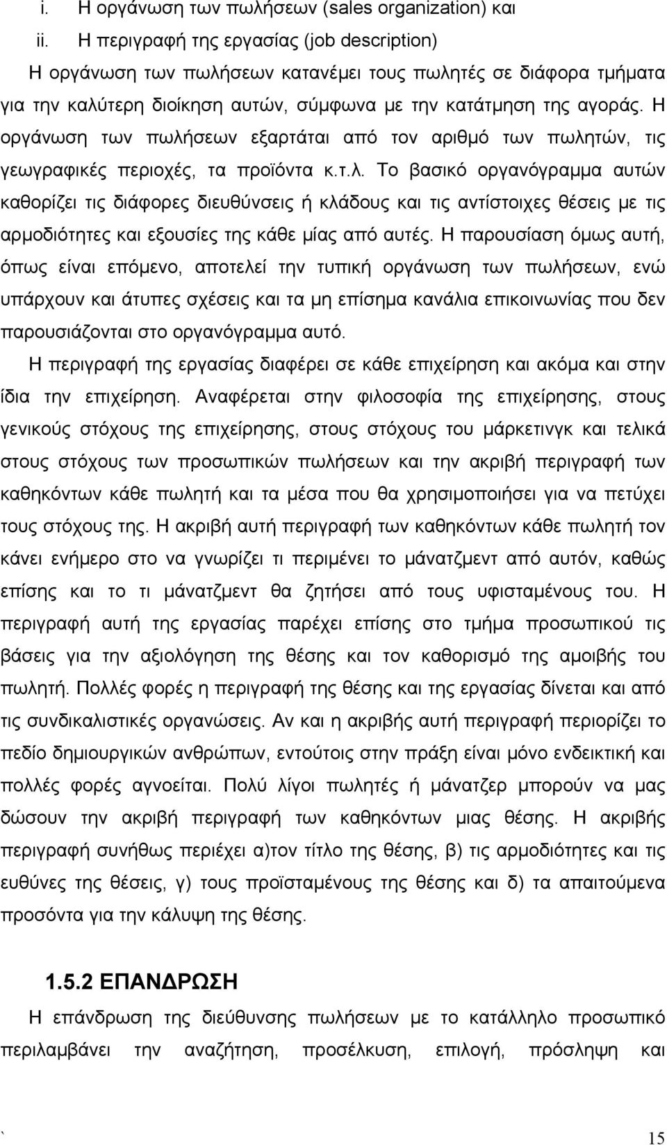 Η οργάνωση των πωλήσεων εξαρτάται από τον αριθμό των πωλητών, τις γεωγραφικές περιοχές, τα προϊόντα κ.τ.λ. Το βασικό οργανόγραμμα αυτών καθορίζει τις διάφορες διευθύνσεις ή κλάδους και τις αντίστοιχες θέσεις με τις αρμοδιότητες και εξουσίες της κάθε μίας από αυτές.