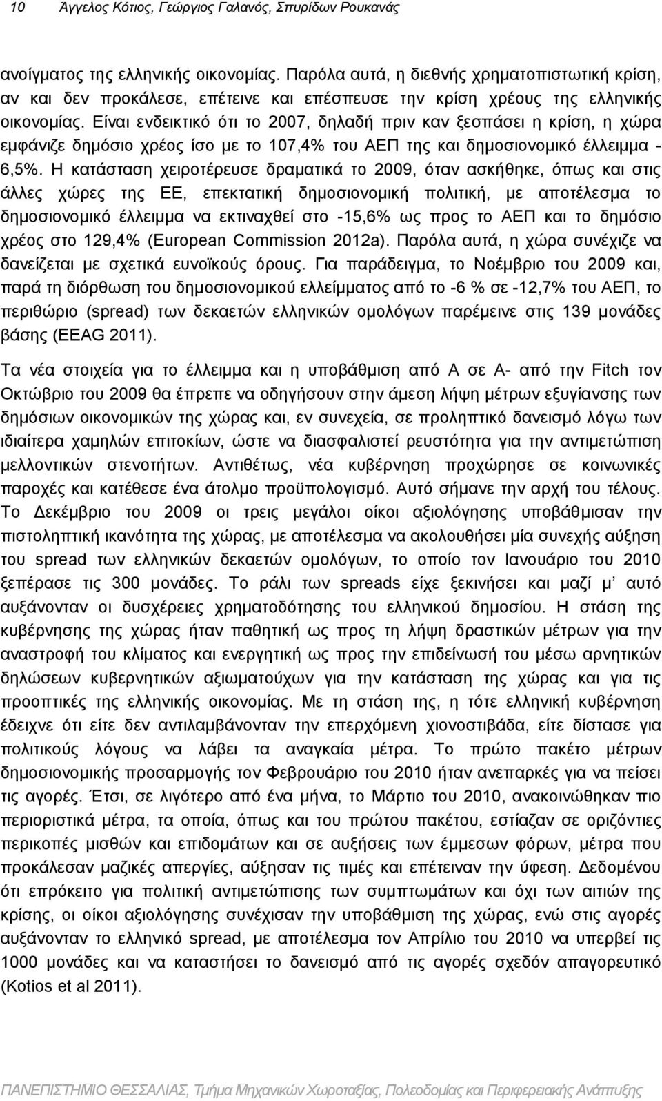 Είναι ενδεικτικό ότι το 2007, δηλαδή πριν καν ξεσπάσει η κρίση, η χώρα εμφάνιζε δημόσιο χρέος ίσο με το 107,4% του ΑΕΠ της και δημοσιονομικό έλλειμμα - 6,5%.