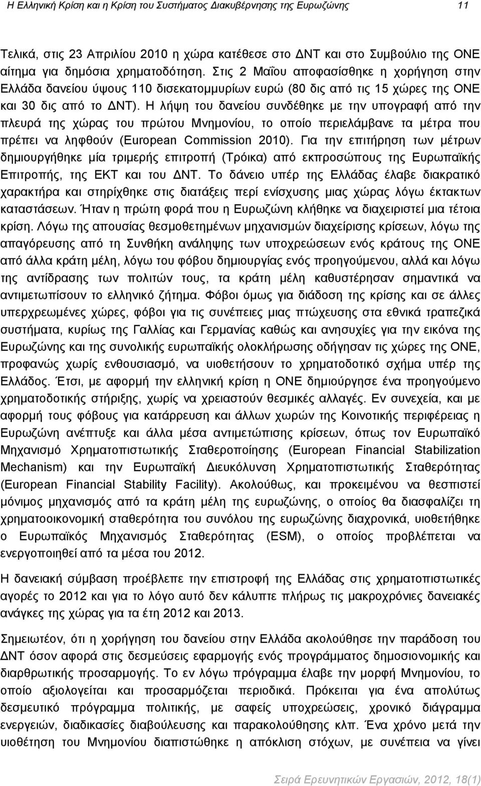 Η λήψη του δανείου συνδέθηκε με την υπογραφή από την πλευρά της χώρας του πρώτου Μνημονίου, το οποίο περιελάμβανε τα μέτρα που πρέπει να ληφθούν (European Commission 2010).