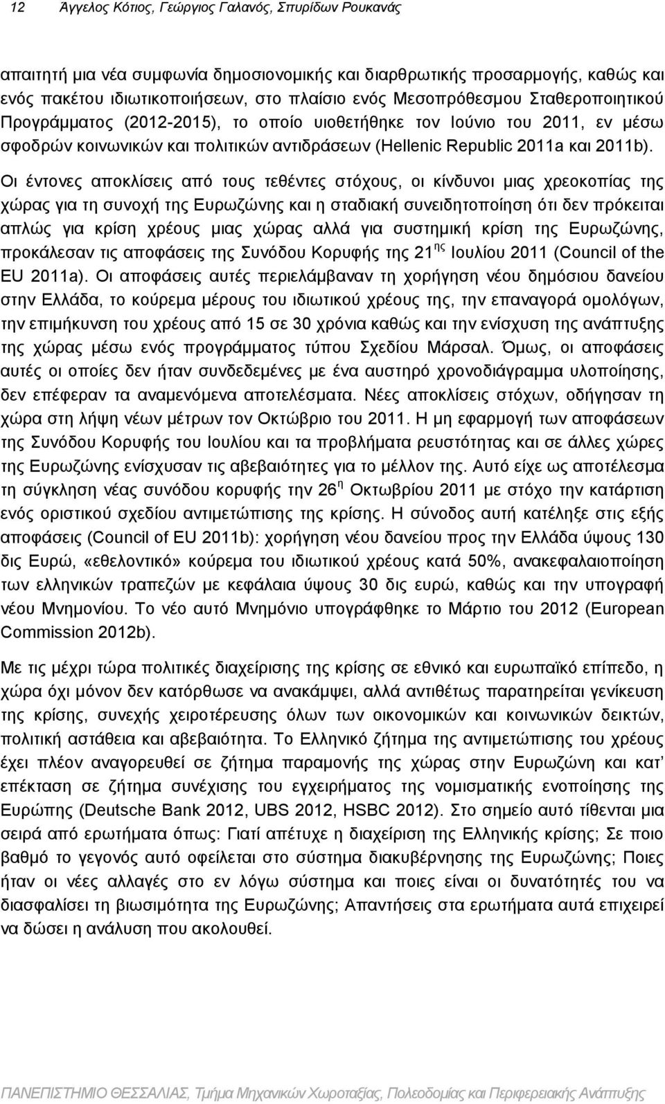 Οι έντονες αποκλίσεις από τους τεθέντες στόχους, οι κίνδυνοι μιας χρεοκοπίας της χώρας για τη συνοχή της Ευρωζώνης και η σταδιακή συνειδητοποίηση ότι δεν πρόκειται απλώς για κρίση χρέους μιας χώρας
