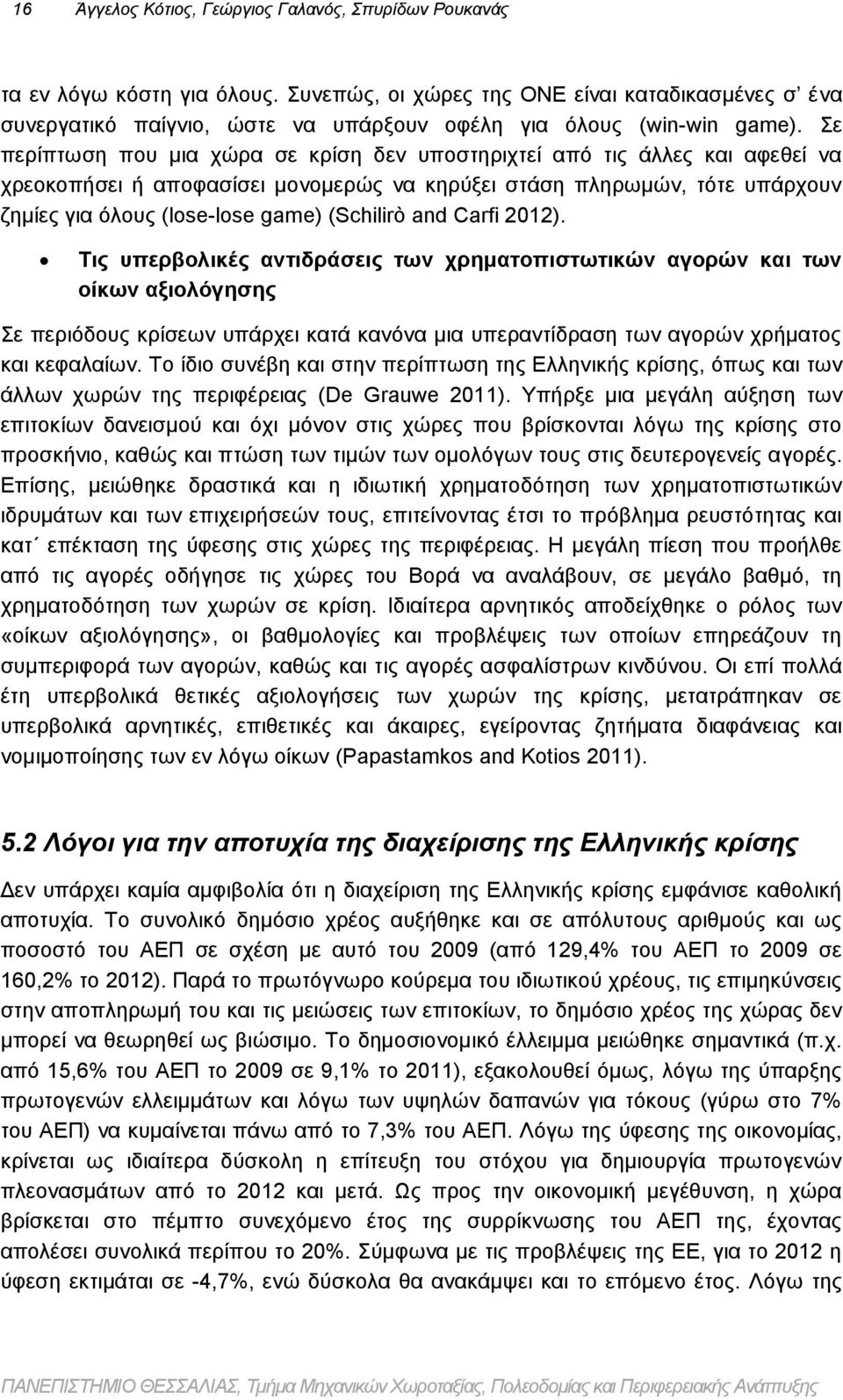 Σε περίπτωση που μια χώρα σε κρίση δεν υποστηριχτεί από τις άλλες και αφεθεί να χρεοκοπήσει ή αποφασίσει μονομερώς να κηρύξει στάση πληρωμών, τότε υπάρχουν ζημίες για όλους (lose-lose game) (Schilirò