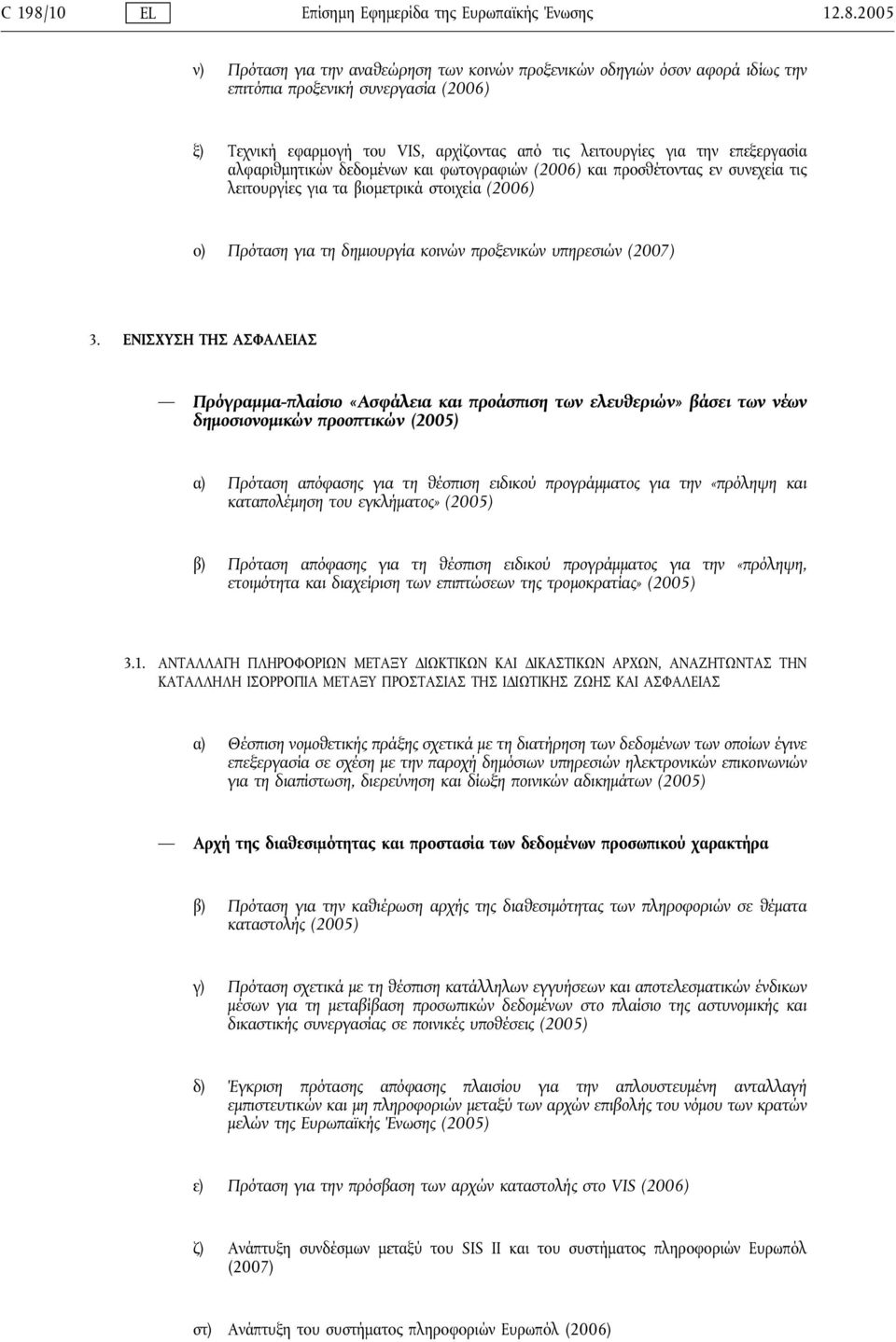 2005 ν) Πρόταση για την αναθεώρηση των κοινών προξενικών οδηγιών όσον αφορά ιδίως την επιτόπια προξενική συνεργασία (2006) ξ) Τεχνική εφαρμογή του VIS, αρχίζοντας από τις λειτουργίες για την