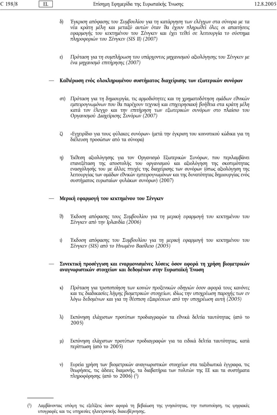 απαιτήσεις εφαρμογής του κεκτημένου του Σένγκεν και έχει τεθεί σε λειτουργία το σύστημα πληροφοριών του Σένγκεν (SIS ΙΙ) (2007) ε) Πρόταση για τη συμπλήρωση του υπάρχοντος μηχανισμού αξιολόγησης του