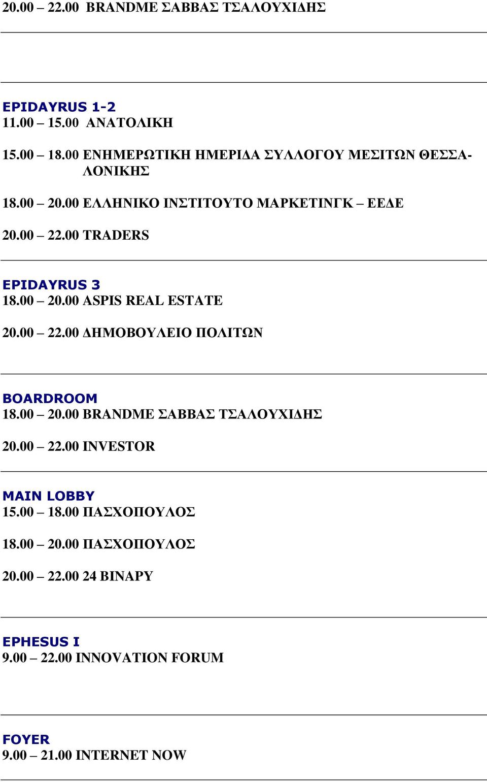 00 TRADERS EPIDAYRUS 3 18.00 20.00 ASPIS REAL ESTATE 20.00 22.00 ΔΗΜΟΒΟΥΛΕΙΟ ΠΟΛΙΤΩΝ BOARDROOM 18.00 20.00 BRANDME ΣΑΒΒΑΣ ΤΣΑΛΟΥΧΙΔΗΣ 20.