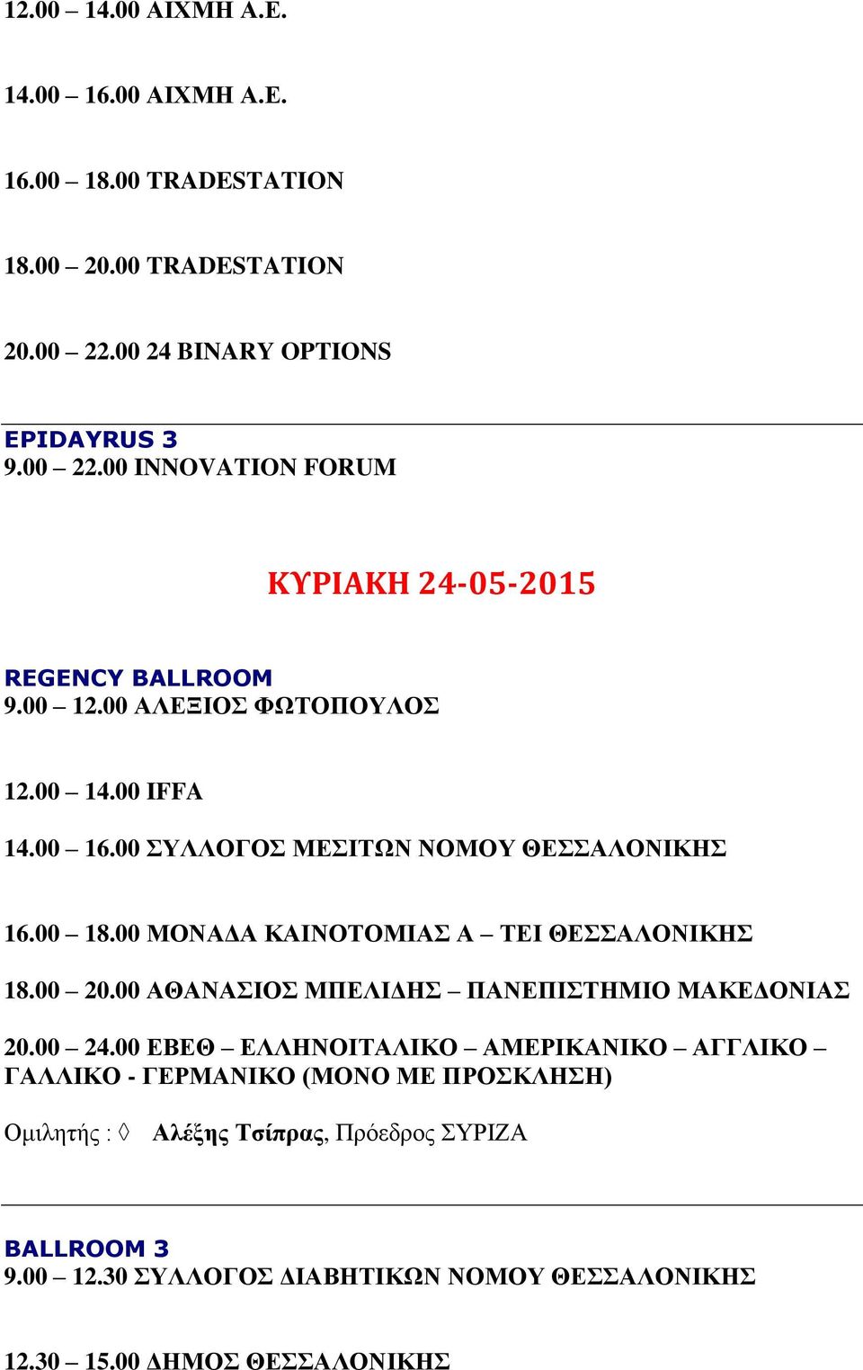 00 ΣΥΛΛΟΓΟΣ ΜΕΣΙΤΩΝ ΝΟΜΟΥ ΘΕΣΣΑΛΟΝΙΚΗΣ 16.00 18.00 ΜΟΝΑΔΑ ΚΑΙΝΟΤΟΜΙΑΣ Α ΤΕΙ ΘΕΣΣΑΛΟΝΙΚΗΣ 18.00 20.00 ΑΘΑΝΑΣΙΟΣ ΜΠΕΛΙΔΗΣ ΠΑΝΕΠΙΣΤΗΜΙΟ ΜΑΚΕΔΟΝΙΑΣ 20.00 24.