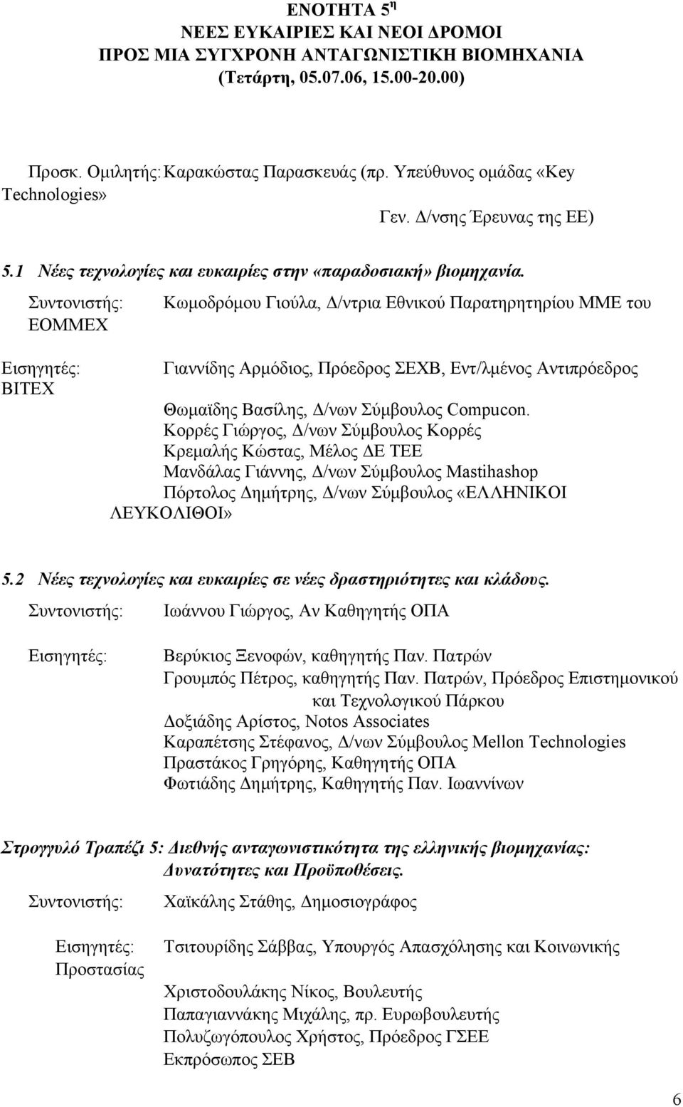 Κωμοδρόμου Γιούλα, Δ/ντρια Εθνικού Παρατηρητηρίου ΜΜΕ του ΕΟΜΜΕΧ BITEX Γιαννίδης Αρμόδιος, Πρόεδρος ΣΕΧΒ, Εντ/λμένος Αντιπρόεδρος Θωμαϊδης Βασίλης, Δ/νων Σύμβουλος Compucon.