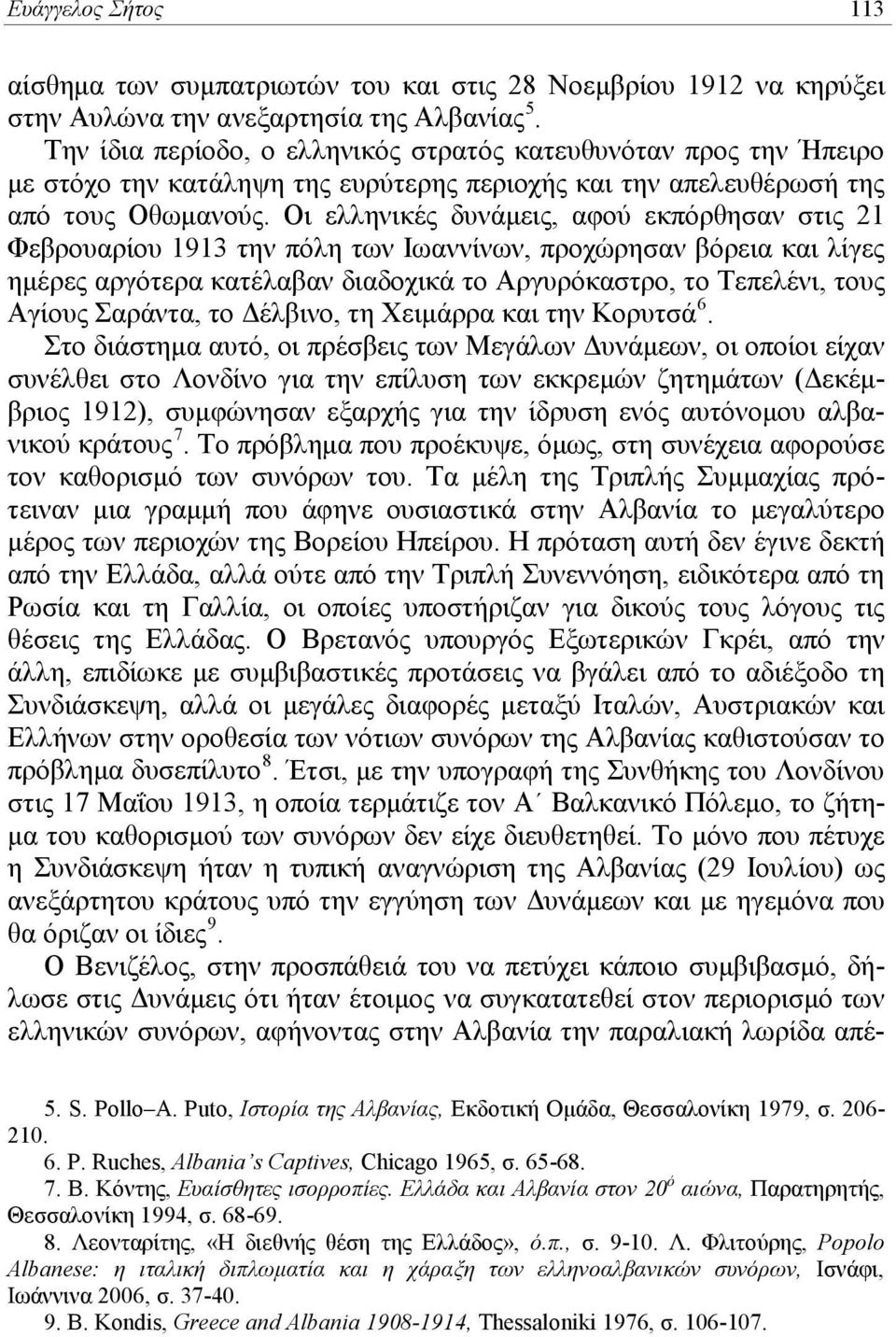 Οι ελληνικές δυνάμεις, αφού εκπόρθησαν στις 21 Φεβρουαρίου 1913 την πόλη των Ιωαννίνων, προχώρησαν βόρεια και λίγες ημέρες αργότερα κατέλαβαν διαδοχικά το Αργυρόκαστρο, το Τεπελένι, τους Αγίους
