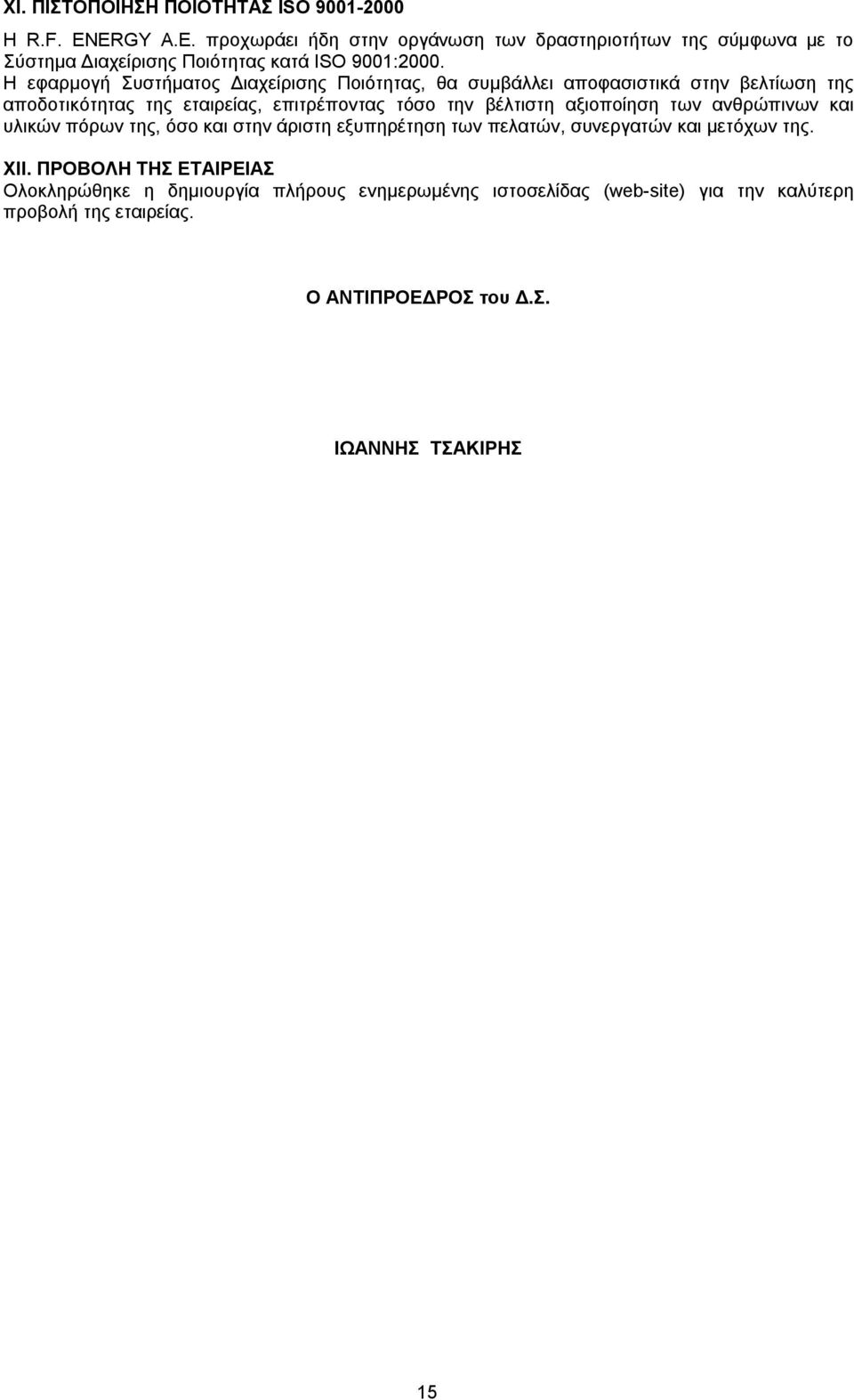 Η εφαρμογή Συστήματος Διαχείρισης Ποιότητας, θα συμβάλλει αποφασιστικά στην βελτίωση της αποδοτικότητας της εταιρείας, επιτρέποντας τόσο την βέλτιστη