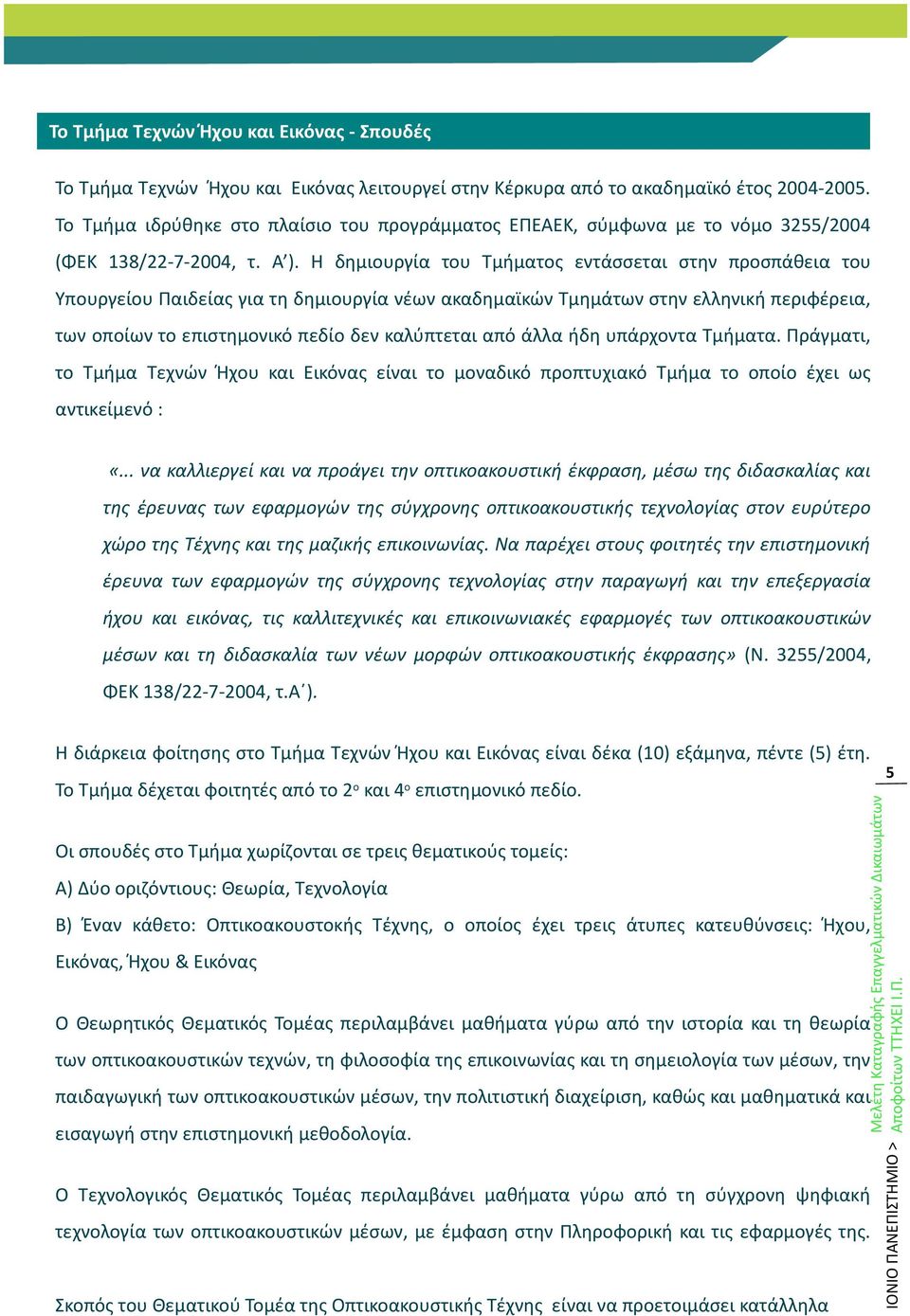 Η δημιουργία του Τμήματος εντάσσεται στην προσπάθεια του Υπουργείου Παιδείας για τη δημιουργία νέων ακαδημαϊκών Τμημάτων στην ελληνική περιφέρεια, των οποίων το επιστημονικό πεδίο δεν καλύπτεται από