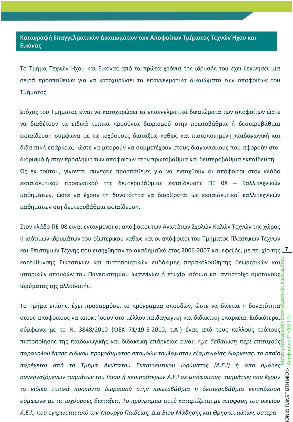 Στόχος του Τμήματος είναι να κατοχυρώσει τα επαγγελματικά δικαιώματα των αποφοίτων ώστε να διαθέτουν τα ειδικά τυπικά προσόντα διορισμού στην πρωτοβάθμια ή δευτεροβάθμια εκπαίδευση σύμφωνα με τις