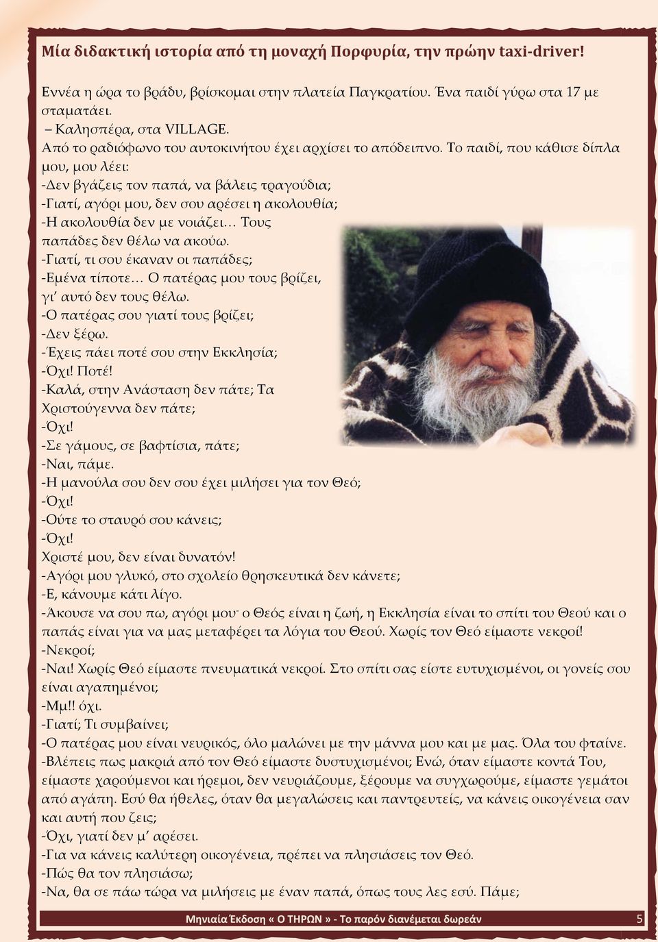 Το παιδί, που κάθισε δίπλα μου, μου λέει: -Δεν βγάζεις τον παπά, να βάλεις τραγούδια; -Γιατί, αγόρι μου, δεν σου αρέσει η ακολουθία; -Η ακολουθία δεν με νοιάζει Τους παπάδες δεν θέλω να ακούω.