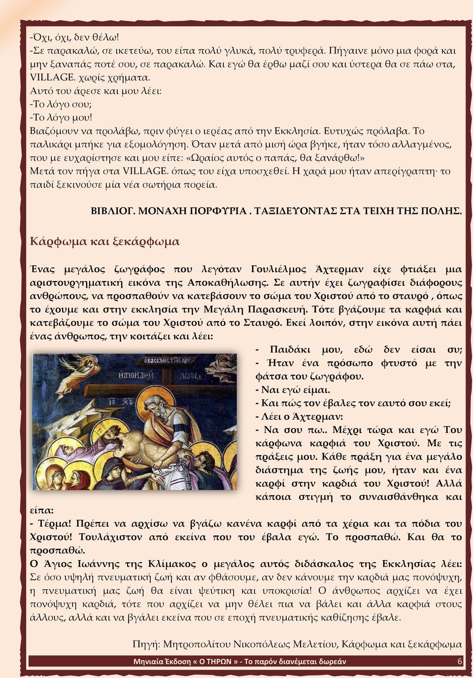 Ευτυχώς πρόλαβα. Το παλικάρι μπήκε για εξομολόγηση. Όταν μετά από μισή ώρα βγήκε, ήταν τόσο αλλαγμένος, που με ευχαρίστησε και μου είπε: «Ωραίος αυτός ο παπάς, θα ξανάρθω!» Μετά τον πήγα στα VILLAGE.