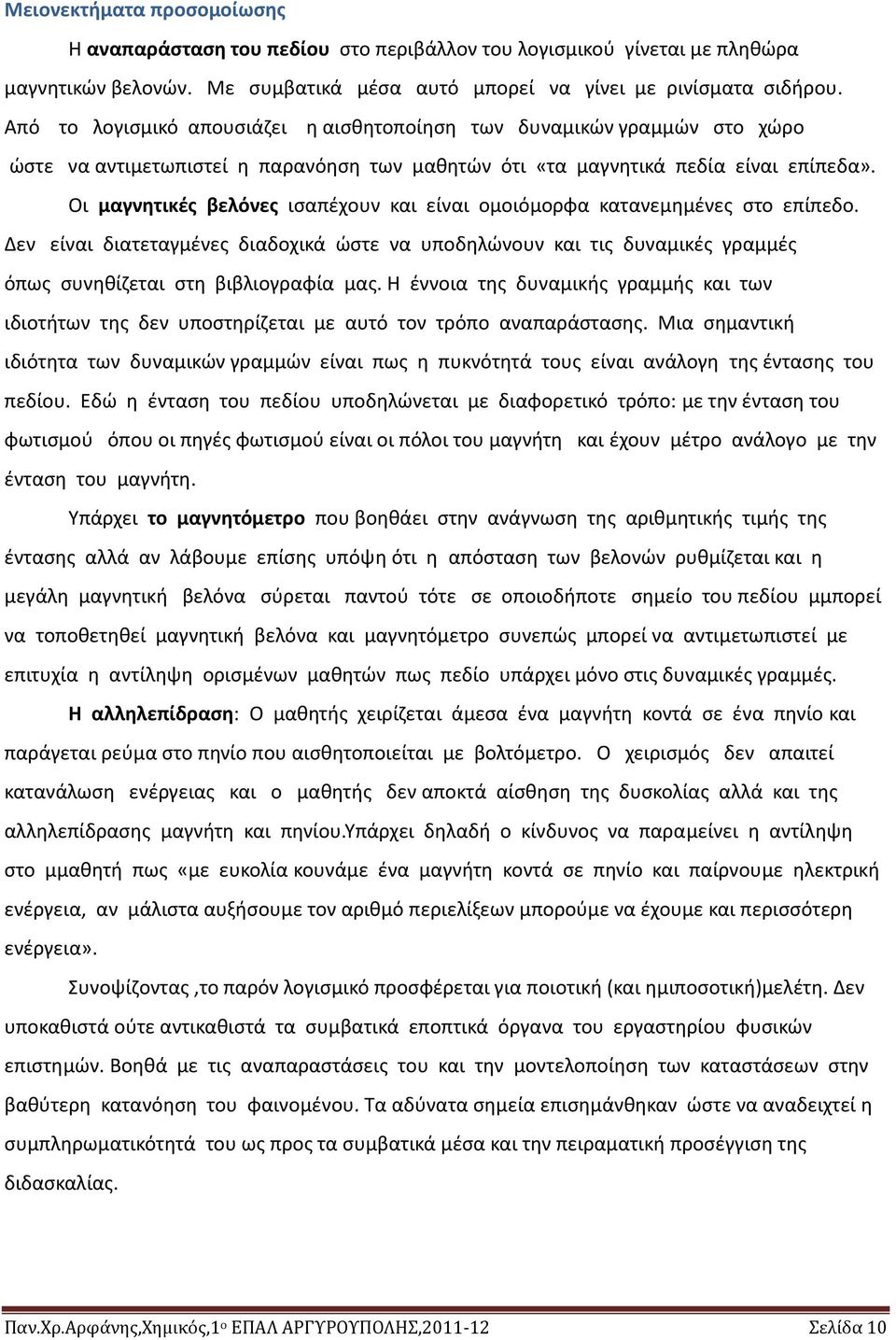 Οι μαγνητικές βελόνες ισαπέχουν και είναι ομοιόμορφα κατανεμημένες στο επίπεδο. Δεν είναι διατεταγμένες διαδοχικά ώστε να υποδηλώνουν και τις δυναμικές γραμμές όπως συνηθίζεται στη βιβλιογραφία µας.