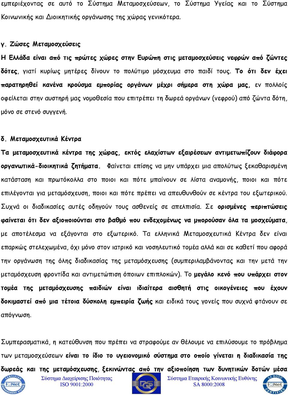 Το ότι δεν έχει παρατηρηθεί κανένα κρούσμα εμπορίας οργάνων μέχρι σήμερα στη χώρα μας, εν πολλοίς οφείλεται στην αυστηρή μας νομοθεσία που επιτρέπει τη δωρεά οργάνων (νεφρού) από ζώντα δότη, μόνο σε