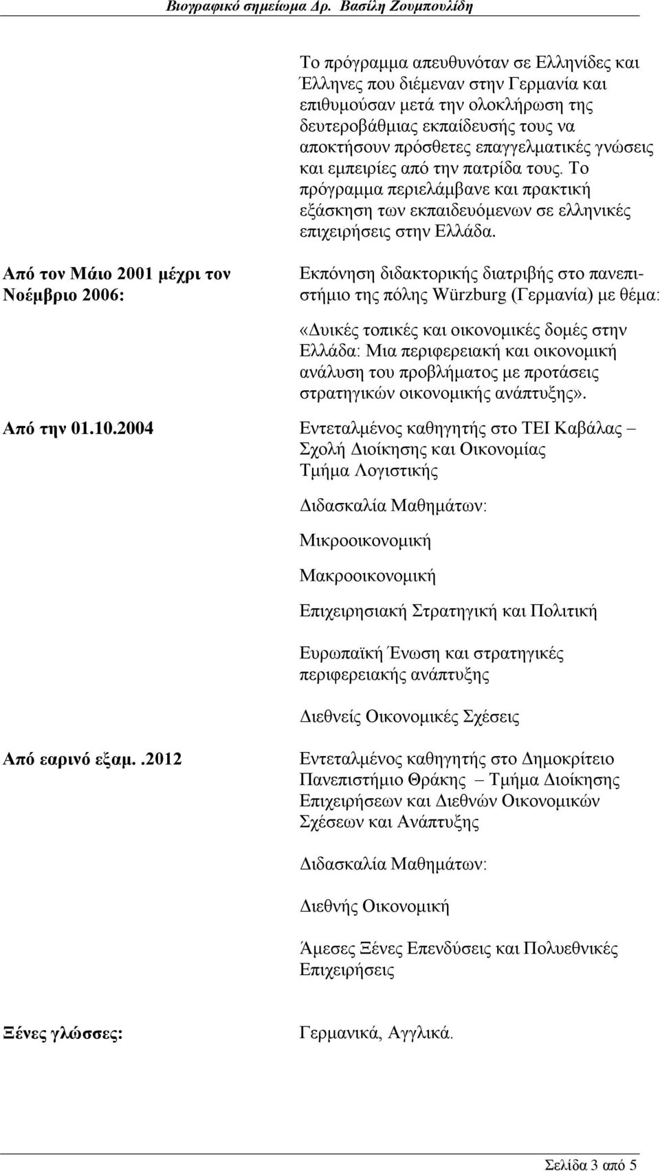 Από τον Μάιο 2001 μέχρι τον Νοέμβριο 2006: Εκπόνηση διδακτορικής διατριβής στο πανεπιστήμιο της πόλης Würzburg (Γερμανία) με θέμα: «Δυικές τοπικές και οικονομικές δομές στην Ελλάδα: Μια περιφερειακή