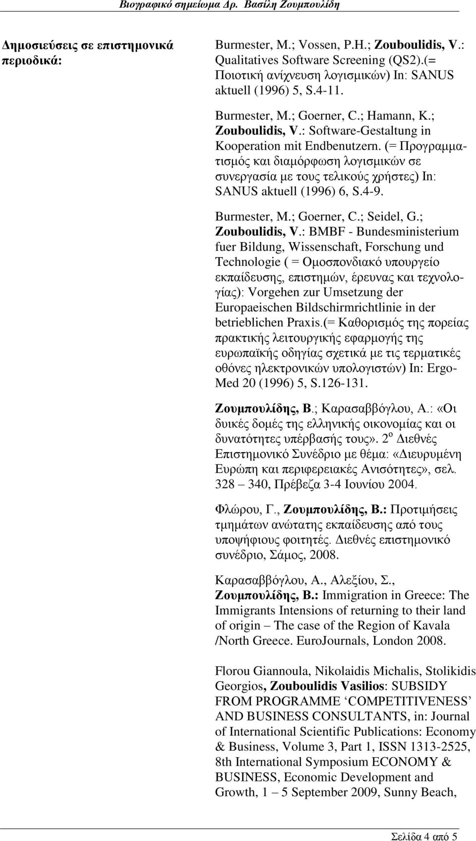 (= Προγραμματισμός και διαμόρφωση λογισμικών σε συνεργασία με τους τελικούς χρήστες) In: SANUS aktuell (1996) 6, S.4-9. Burmester, M.; Goerner, C.; Seidel, G.; Zouboulidis, V.