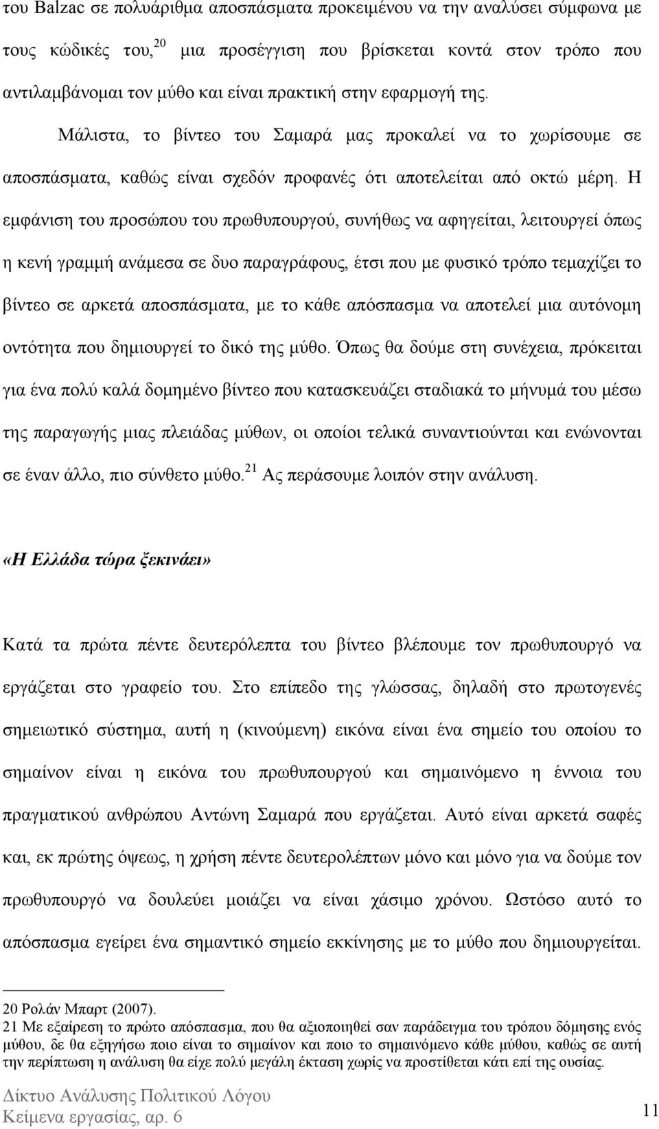 Η εµφάνιση του προσώπου του πρωθυπουργού, συνήθως να αφηγείται, λειτουργεί όπως η κενή γραµµή ανάµεσα σε δυο παραγράφους, έτσι που µε φυσικό τρόπο τεµαχίζει το βίντεο σε αρκετά αποσπάσµατα, µε το