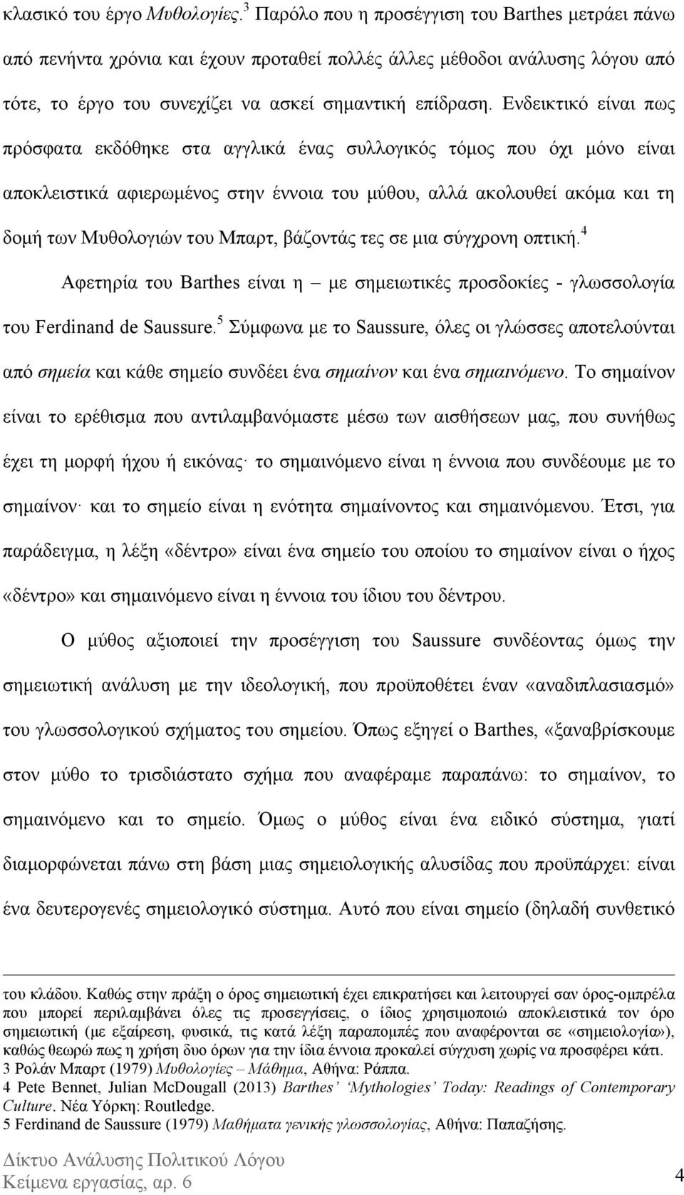 Ενδεικτικό είναι πως πρόσφατα εκδόθηκε στα αγγλικά ένας συλλογικός τόµος που όχι µόνο είναι αποκλειστικά αφιερωµένος στην έννοια του µύθου, αλλά ακολουθεί ακόµα και τη δοµή των Μυθολογιών του Μπαρτ,