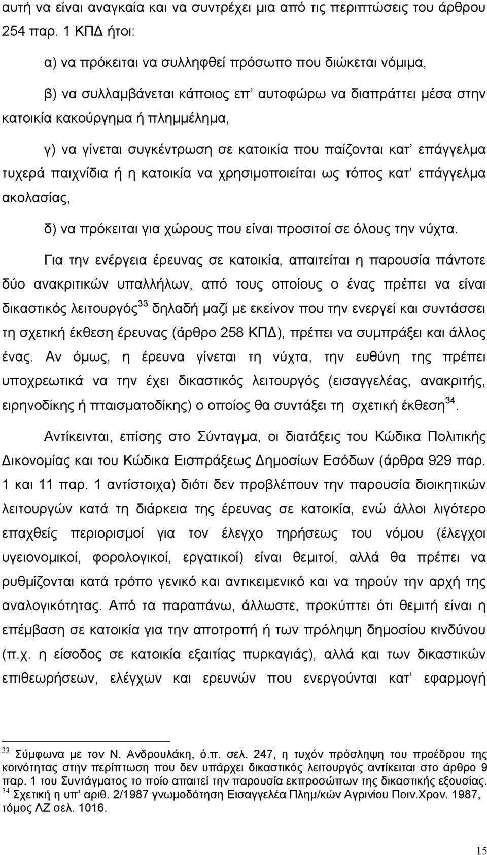 κατοικία που παίζονται κατ επάγγελµα τυχερά παιχνίδια ή η κατοικία να χρησιµοποιείται ως τόπος κατ επάγγελµα ακολασίας, δ) να πρόκειται για χώρους που είναι προσιτοί σε όλους την νύχτα.