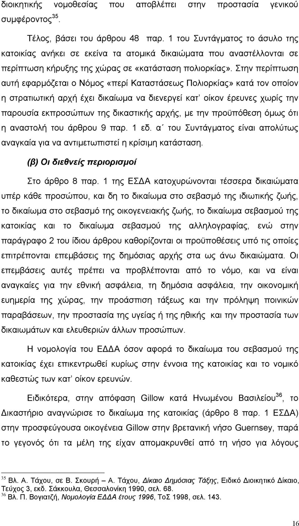 Στην περίπτωση αυτή εφαρµόζεται ο Νόµος «περί Καταστάσεως Πολιορκίας» κατά τον οποίον η στρατιωτική αρχή έχει δικαίωµα να διενεργεί κατ οίκον έρευνες χωρίς την παρουσία εκπροσώπων της δικαστικής