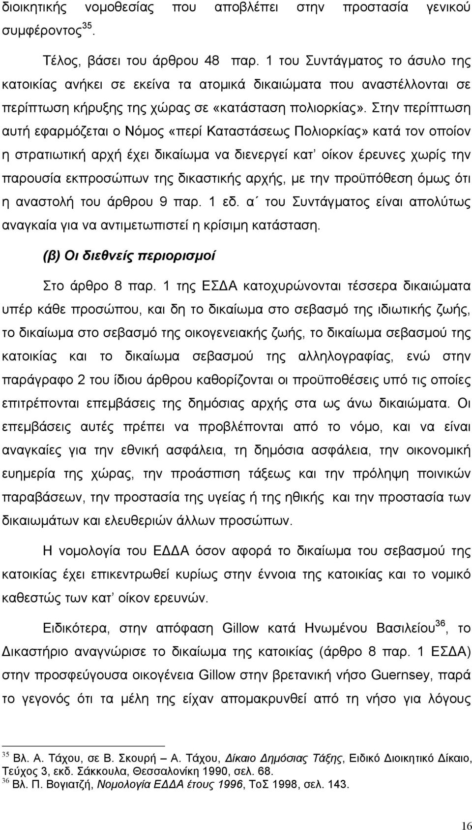 Στην περίπτωση αυτή εφαρµόζεται ο Νόµος «περί Καταστάσεως Πολιορκίας» κατά τον οποίον η στρατιωτική αρχή έχει δικαίωµα να διενεργεί κατ οίκον έρευνες χωρίς την παρουσία εκπροσώπων της δικαστικής