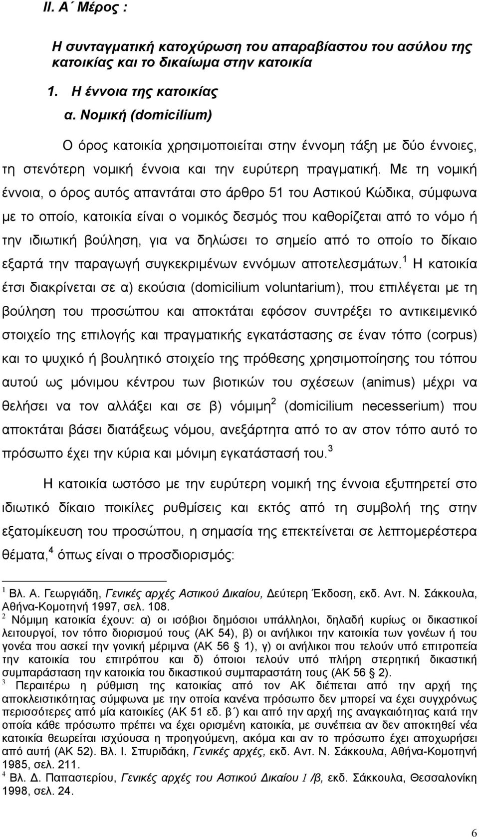 Με τη νοµική έννοια, ο όρος αυτός απαντάται στο άρθρο 51 του Αστικού Κώδικα, σύµφωνα µε το οποίο, κατοικία είναι ο νοµικός δεσµός που καθορίζεται από το νόµο ή την ιδιωτική βούληση, για να δηλώσει το