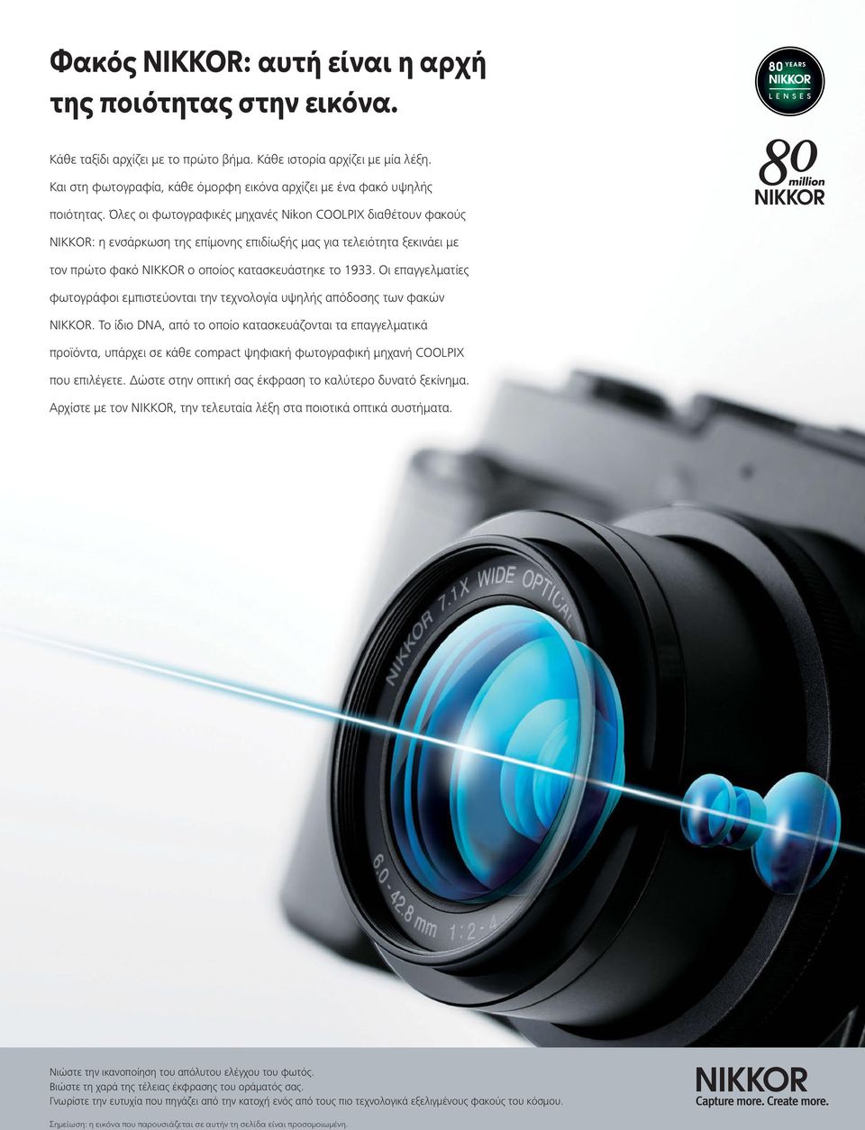 Όλες οι φωτογραφικές μηχανές Nikon COOLPIX διαθέτουν φακούς NIKKOR: η ενσάρκωση της επίμονης επιδίωξής μας για τελειότητα ξεκινάει με τον πρώτο φακό NIKKOR ο οποίος κατασκευάστηκε το 1933.