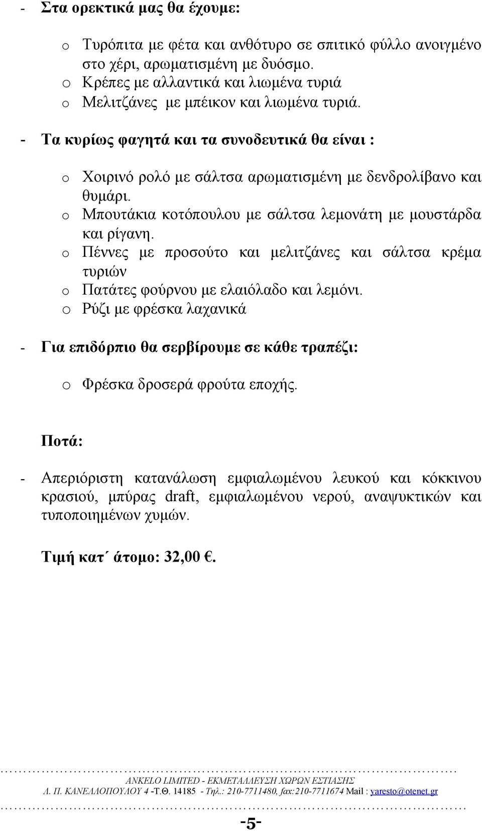 Πέννες με προσούτο και μελιτζάνες και σάλτσα κρέμα τυριών Πατάτες φούρνου με ελαιόλαδο και λεμόνι. Ρύζι με φρέσκα λαχανικά - Για επιδόρπιο θα σερβίρουμε σε κάθε τραπέζι: Φρέσκα δροσερά φρούτα εποχής.