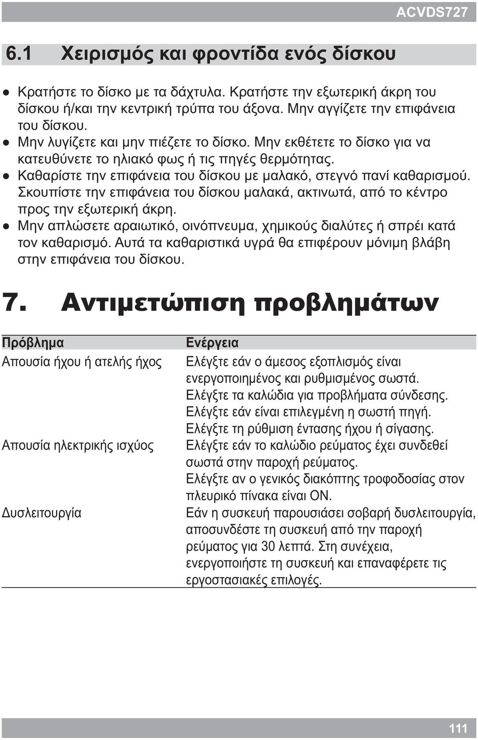 Σκουπίστε την επιφάνεια του δίσκου μαλακά, ακτινωτά, από το κέντρο προς την εξωτερική άκρη. Μην απλώσετε αραιωτικό, οινόπνευμα, χημικούς διαλύτες ή σπρέι κατά τον καθαρισμό.