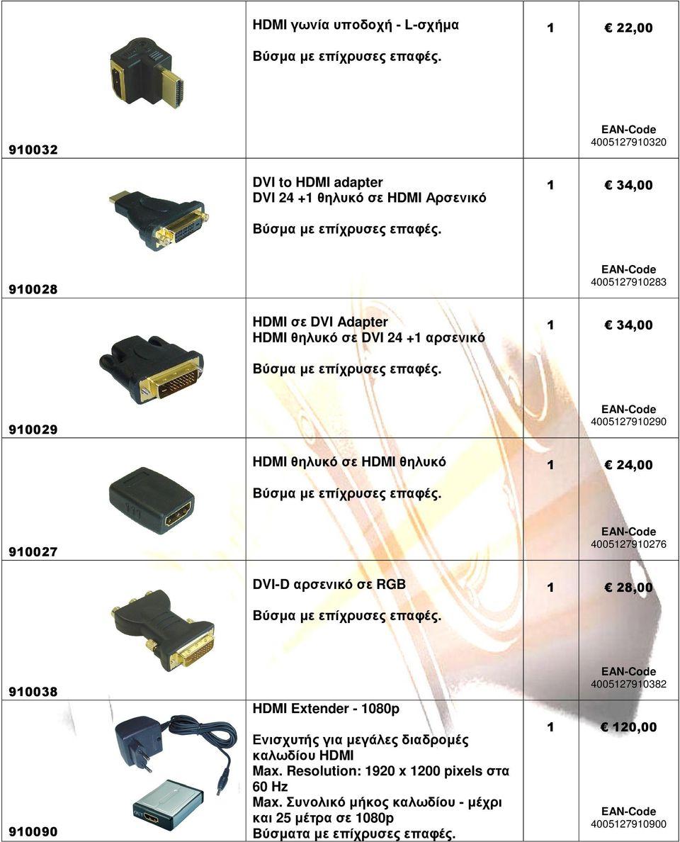 910029 4005127910290 HDMI θηλυκό σε HDMI θηλυκό 1 24,00 Bύσµα µε επίχρυσες επαφές. 910027 4005127910276 DVI-D αρσενικό σε RGB 1 28,00 Bύσµα µε επίχρυσες επαφές.