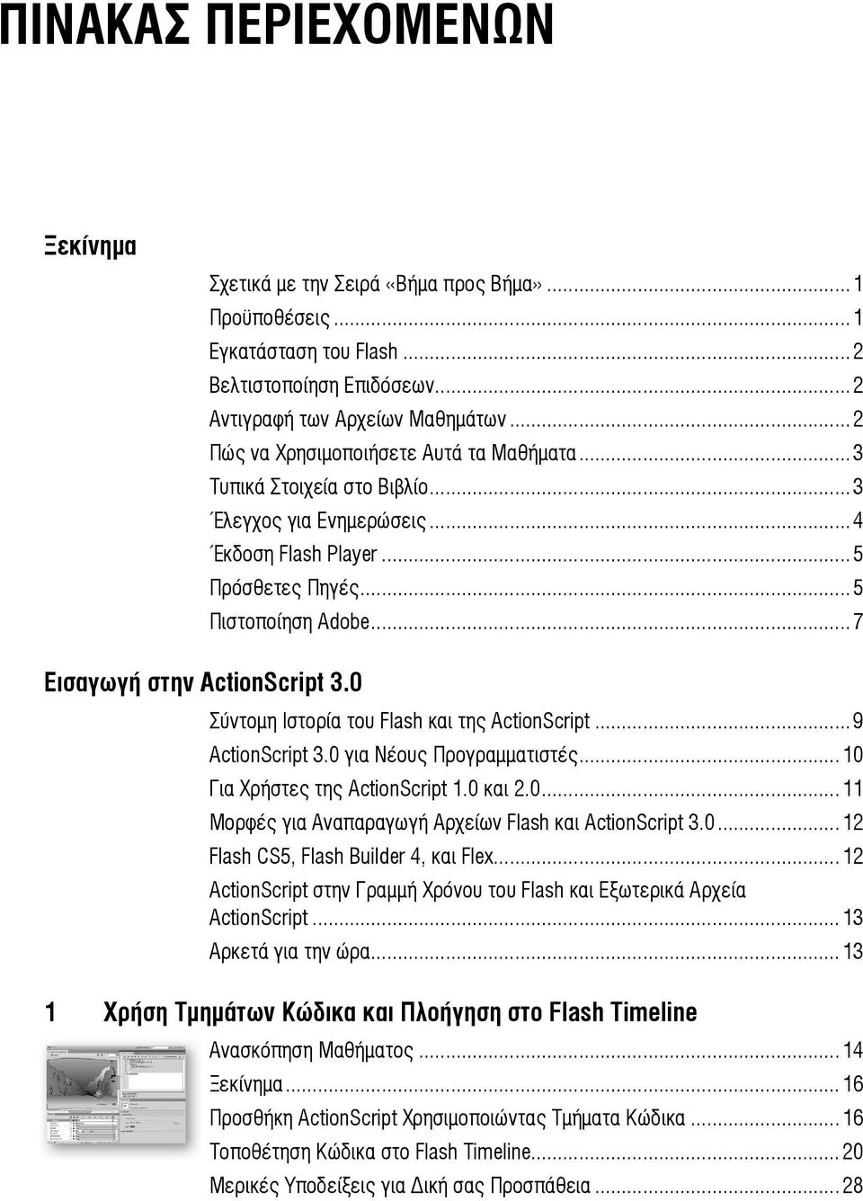 0 Σύντομη Ιστορία του Flash και της ActionScript...9 ActionScript 3.0 για Νέους Προγραμματιστές...10 Για Χρήστες της ActionScript 1.0 και 2.0...11 Μορφές για Αναπαραγωγή Αρχείων Flash και ActionScript 3.