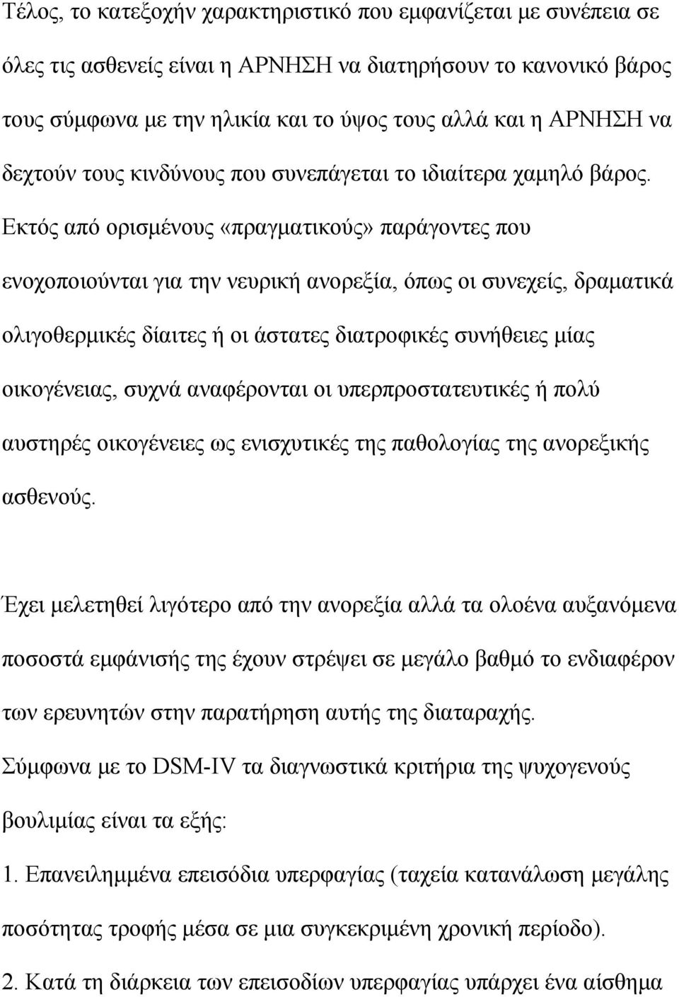 Εκτός από ορισμένους «πραγματικούς» παράγοντες που ενοχοποιούνται για την νευρική ανορεξία, όπως οι συνεχείς, δραματικά ολιγοθερμικές δίαιτες ή οι άστατες διατροφικές συνήθειες μίας οικογένειας,