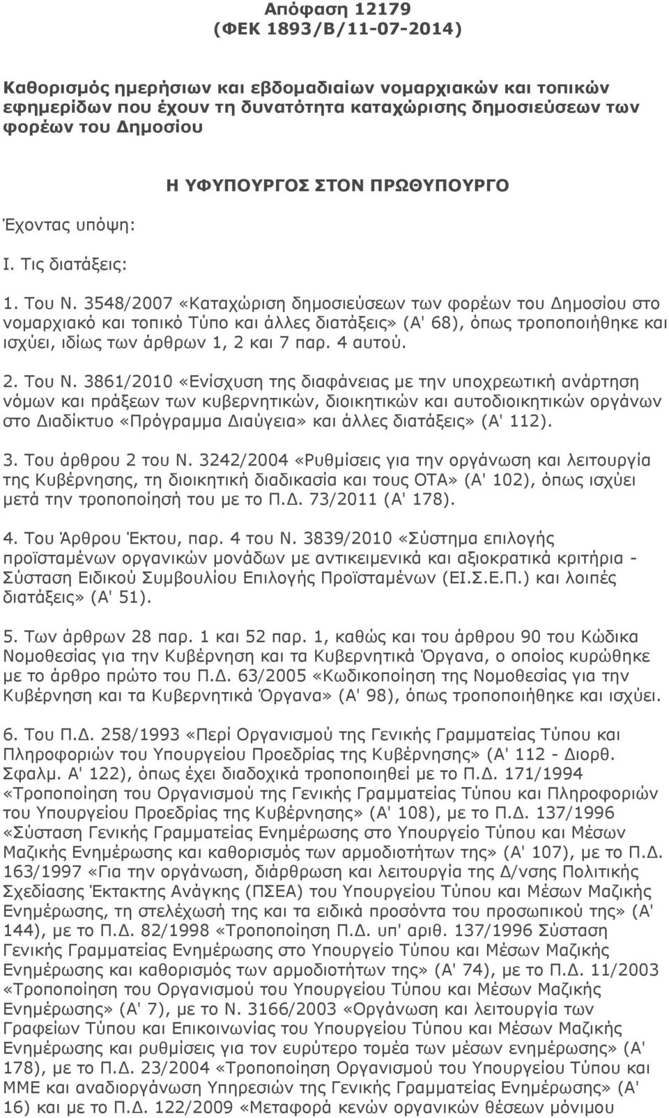 3548/2007 «Καταχώριση δημοσιεύσεων των φορέων του Δημοσίου στο νομαρχιακό και τοπικό Τύπο και άλλες διατάξεις» (Α' 68), όπως τροποποιήθηκε και ισχύει, ιδίως των άρθρων 1, 2 και 7 παρ. 4 αυτού. 2. Του Ν.