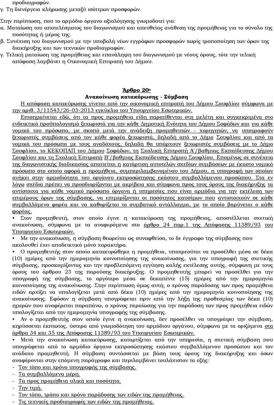 Συνέχιση του διαγωνισμού με την υποβολή νέων εγγράφων προσφορών χωρίς τροποποίηση των όρων της διακήρυξης και των τεχνικών προδιαγραφών. γ.