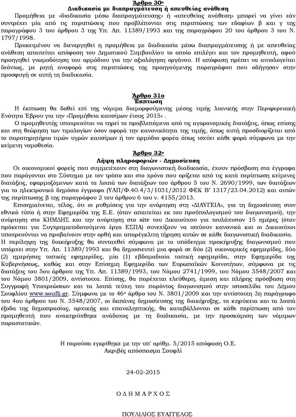 Προκειμένου να διενεργηθεί η προμήθεια με διαδικασία μέσω διαπραγμάτευσης ή με απευθείας ανάθεση απαιτείται απόφαση του Δημοτικού Συμβουλίου το οποίο επιλέγει και τον προμηθευτή, αφού προηγηθεί