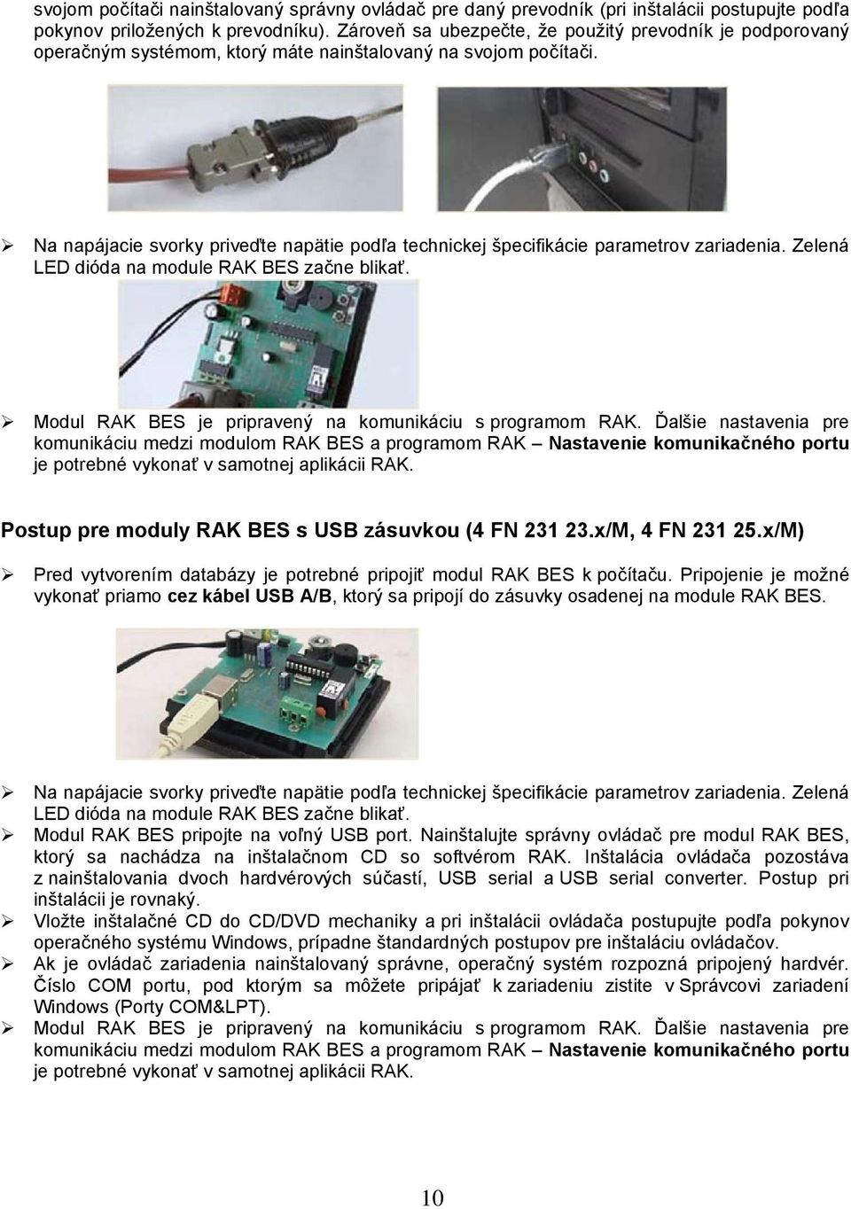 Na napájacie svorky priveďte napätie podľa technickej špecifikácie parametrov zariadenia. Zelená LED dióda na module RAK BES začne blikať. Modul RAK BES je pripravený na komunikáciu s programom RAK.