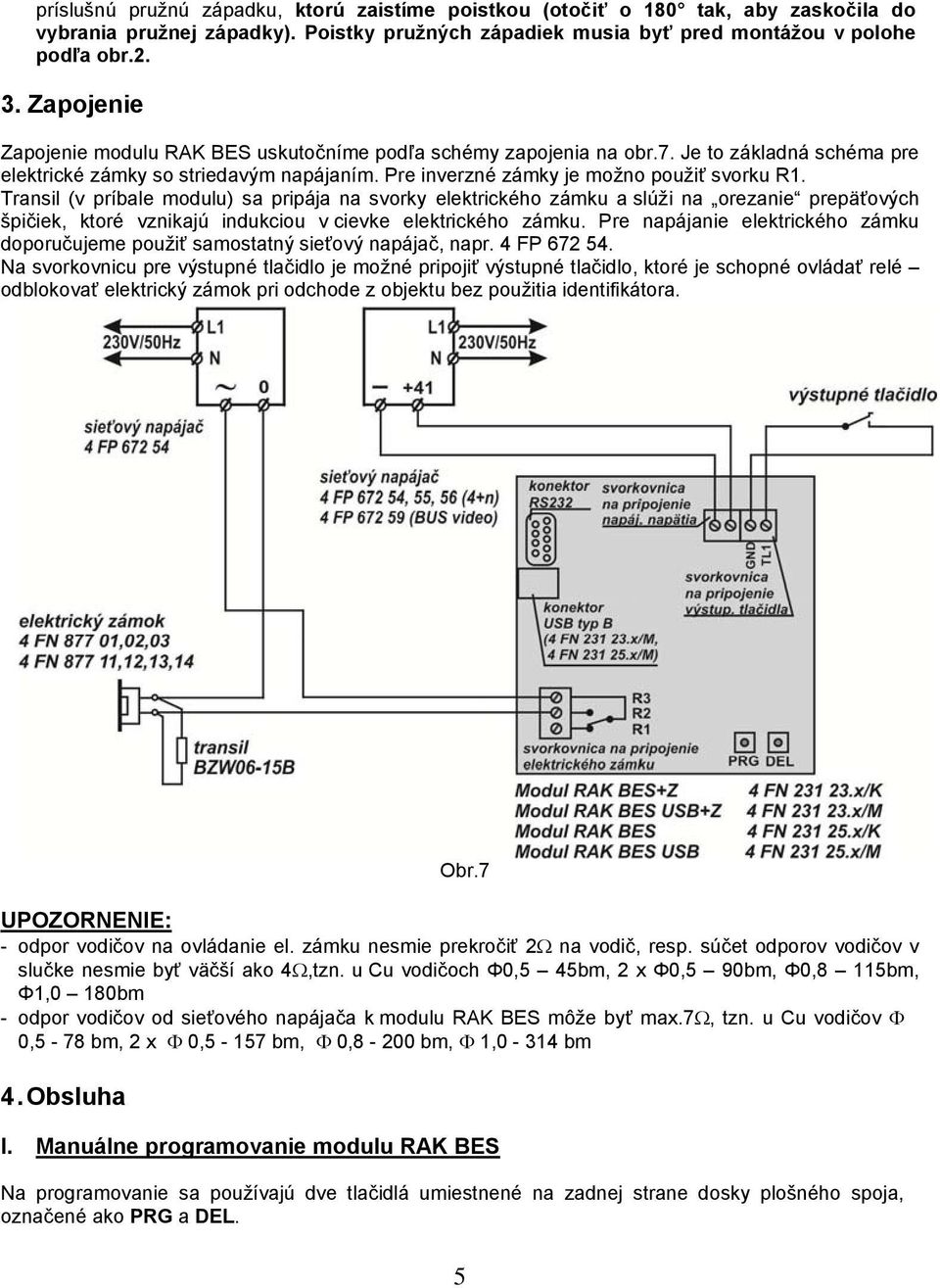 Transil (v príbale modulu) sa pripája na svorky elektrického zámku a slúži na orezanie prepäťových špičiek, ktoré vznikajú indukciou v cievke elektrického zámku.