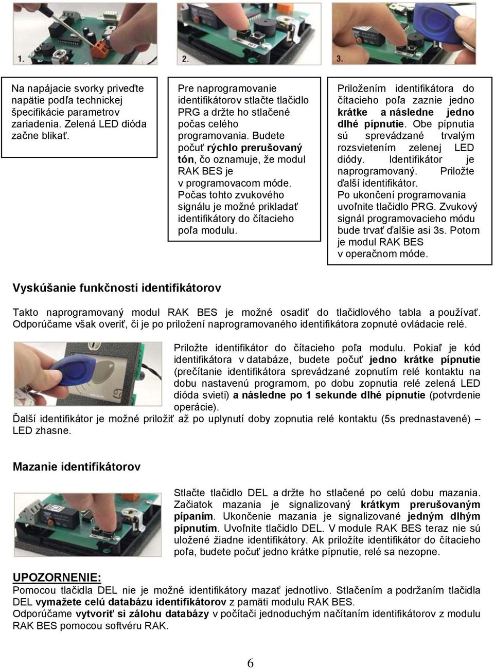 Počas tohto zvukového signálu je možné prikladať identifikátory do čítacieho poľa modulu. Priložením identifikátora do čítacieho poľa zaznie jedno krátke a následne jedno dlhé pípnutie.