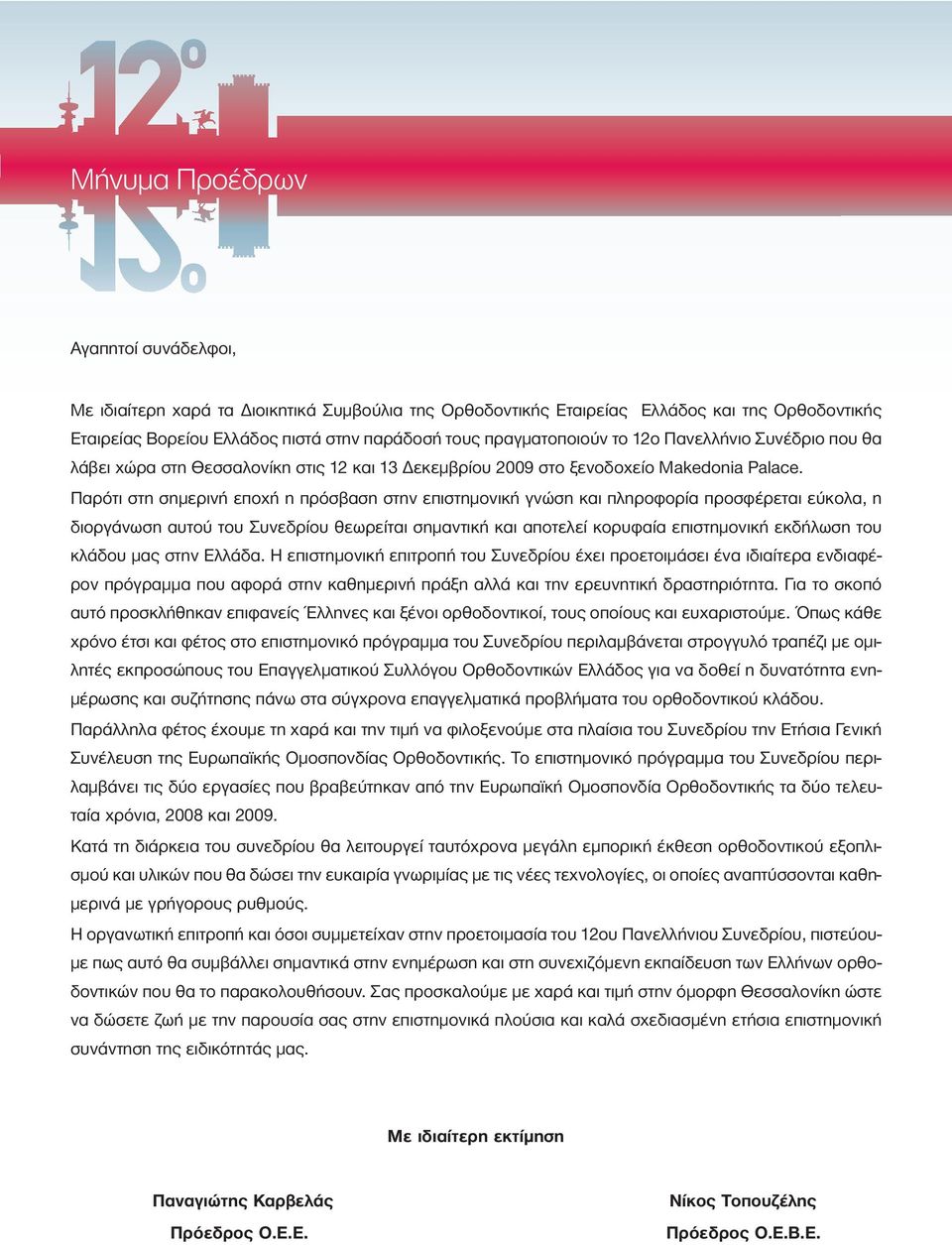Παρότι στη σηµερινή εποχή η πρόσβαση στην επιστηµονική γνώση και πληροφορία προσφέρεται εύκολα, η διοργάνωση αυτού του Συνεδρίου θεωρείται σηµαντική και αποτελεί κορυφαία επιστηµονική εκδήλωση του