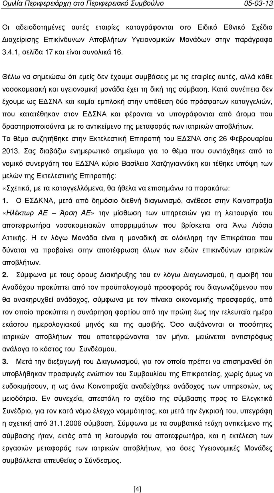 Κατά συνέπεια δεν έχουµε ως Ε ΣΝΑ και καµία εµπλοκή στην υπόθεση δύο πρόσφατων καταγγελιών, που κατατέθηκαν στον Ε ΣΝΑ και φέρονται να υπογράφονται από άτοµα που δραστηριοποιούνται µε το αντικείµενο