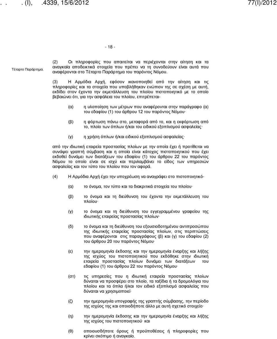 (3) Η Αρμόδια Αρχή, εφόσον ικανοποιηθεί από την αίτηση και τις πληροφορίες και τα στοιχεία που υποβλήθηκαν ενώπιον της σε σχέση με αυτή, εκδίδει στον έχοντα την εκμετάλλευση του πλοίου πιστοποιητικό