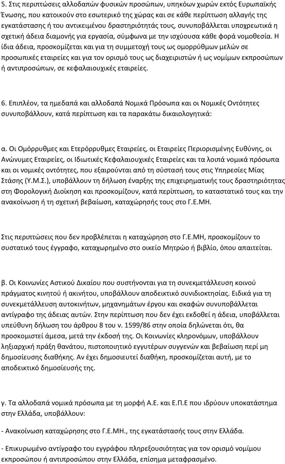 Η ίδια άδεια, προσκομίζεται και για τη συμμετοχή τους ως ομορρύθμων μελών σε προσωπικές εταιρείες και για τον ορισμό τους ως διαχειριστών ή ως νομίμων εκπροσώπων ή αντιπροσώπων, σε κεφαλαιουχικές