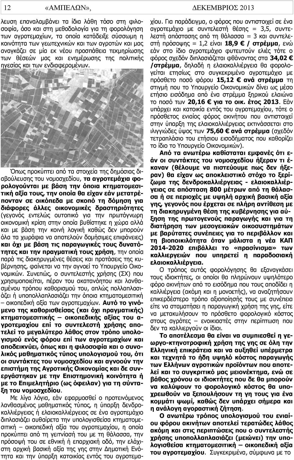 Όπως προκύπτει από τα στοιχεία της δημόσιας διαβούλευσης του νομοσχεδίου, τα αγροτεμάχια φορολογούνται με βάση την όποια κτηματομεσιτική αξία τους, την οποία θα είχαν εάν μετατρέπονταν σε οικόπεδα με