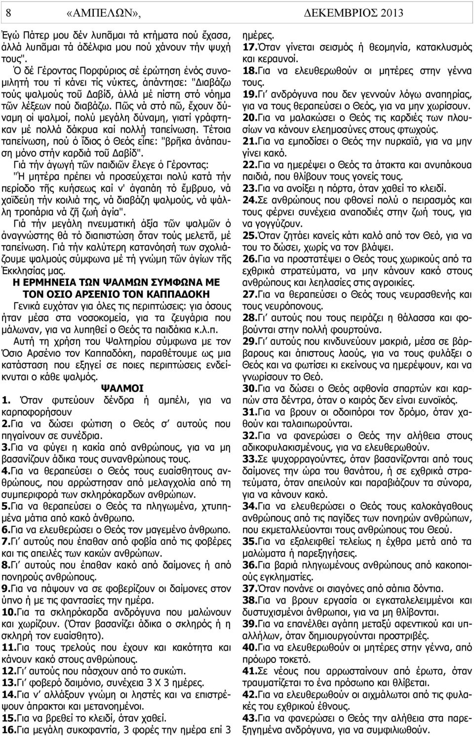 Πῶς νά στό πῶ, ἔχουν δύναμη οἱ ψαλμοί, πολύ μεγάλη δύναμη, γιατί γράφτηκαν μέ πολλά δάκρυα καί πολλή ταπείνωση. Τέτοια ταπείνωση, πού ὁ ἴδιος ὁ Θεός εἶπε: "βρῆκα ἀνάπαυση μόνο στήν καρδιά τοῦ Δαβίδ".