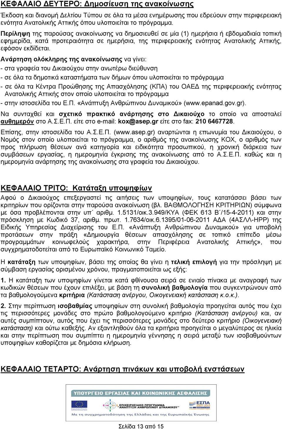 Ανάρτηση ολόκληρης της ανακοίνωσης να γίνει: - στα γραφεία του Δικαιούχου στην ανωτέρω διεύθυνση - σε όλα τα δημοτικά καταστματα των δμων όπου υλοποιείται το πρόγραμμα - σε όλα τα Κέντρα Προώθησης