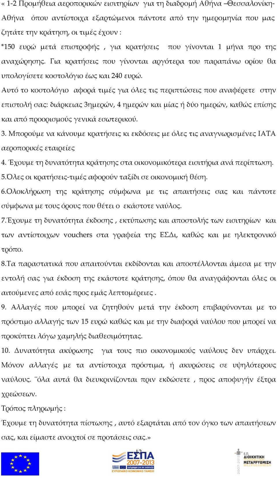 Αυτό το κοστολόγιο αφορά τιμές για όλες τις περιπτώσεις που αναφέρετε στην επιστολή σας: διάρκειας 3ημερών, 4 ημερών και μίας ή δύο ημερών, καθώς επίσης και από προορισμούς γενικά εσωτερικού. 3. Μπορούμε να κάνουμε κρατήσεις κι εκδόσεις με όλες τις αναγνωρισμένες IATA αεροπορικές εταιρείες 4.