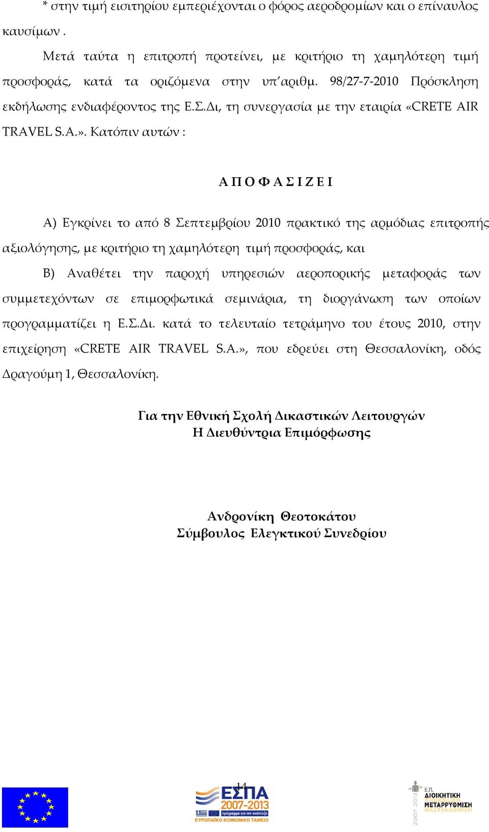 Κατόπιν αυτών : Α Π Ο Φ Α Σ Ι Ζ Ε Ι Α) Εγκρίνει το από 8 Σεπτεμβρίου 2010 πρακτικό της αρμόδιας επιτροπής αξιολόγησης, με κριτήριο τη χαμηλότερη τιμή προσφοράς, και Β) Αναθέτει την παροχή υπηρεσιών