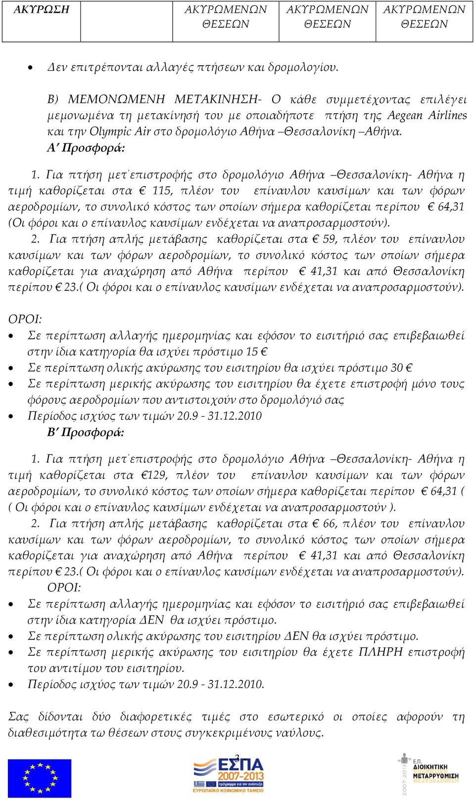 Για πτήση μετ επιστροφής στο δρομολόγιο Αθήνα Θεσσαλονίκη- Αθήνα η τιμή καθορίζεται στα 115, πλέον του επίναυλου καυσίμων και των φόρων αεροδρομίων, το συνολικό κόστος των οποίων σήμερα καθορίζεται